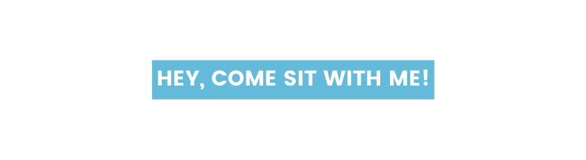 Hey come sit with me